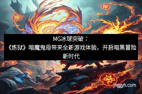 MG冰球突破：《炼狱》暗魔鬼母带来全新游戏体验，开启暗黑冒险新时代