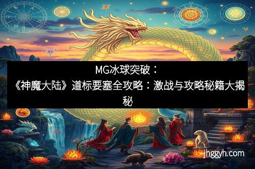 MG冰球突破：《神魔大陆》道标要塞全攻略：激战与攻略秘籍大揭秘